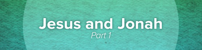 Jesus and Jonah, Part 1